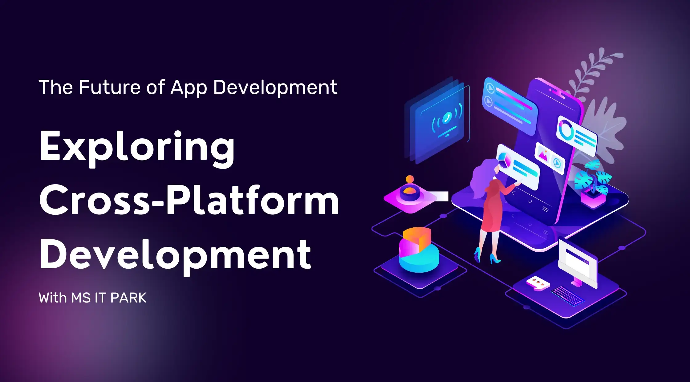 The Future of App Development: Exploring Cross-Platform Development with MS IT PARK